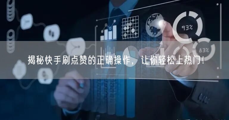 揭秘快手刷点赞的正确操作，让你轻松上热门！
