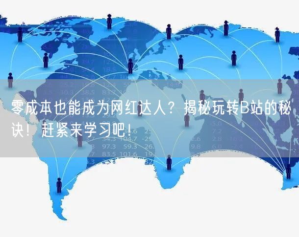零成本也能成为网红达人？揭秘玩转B站的秘诀！赶紧来学习吧！