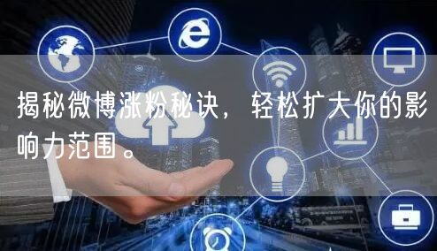 揭秘微博涨粉秘诀，轻松扩大你的影响力范围。