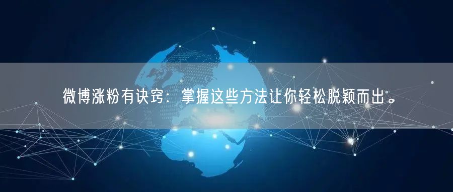微博涨粉有诀窍：掌握这些方法让你轻松脱颖而出。