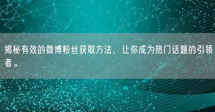 揭秘有效的微博粉丝获取方法，让你成为热门话题的引领者。