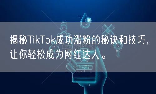 揭秘TikTok成功涨粉的秘诀和技巧，让你轻松成为网红达人。