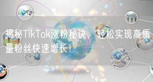 揭秘TikTok涨粉秘诀，轻松实现高质量粉丝快速增长！
