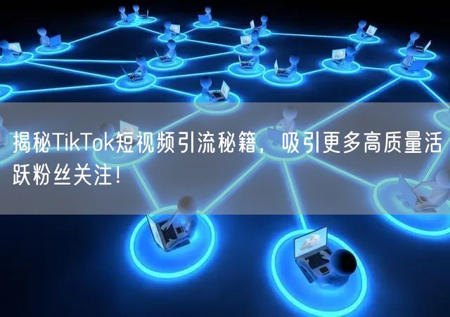 揭秘TikTok短视频引流秘籍，吸引更多高质量活跃粉丝关注！