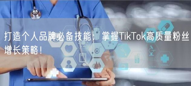 打造个人品牌必备技能：掌握TikTok高质量粉丝增长策略！