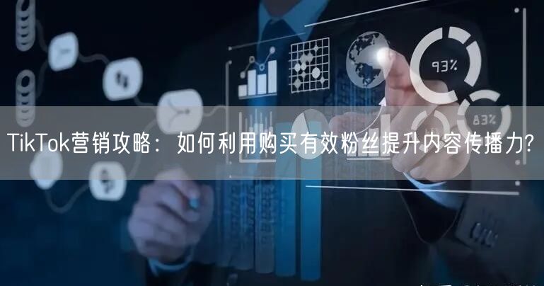 TikTok营销攻略：如何利用购买有效粉丝提升内容传播力?
