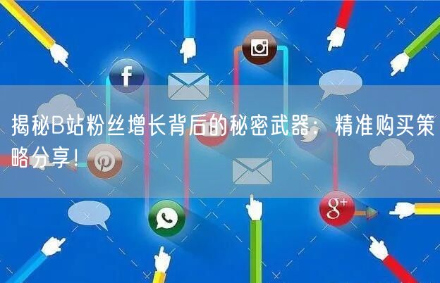 揭秘B站粉丝增长背后的秘密武器：精准购买策略分享！