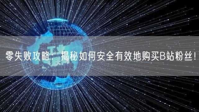 零失败攻略：揭秘如何安全有效地购买B站粉丝！