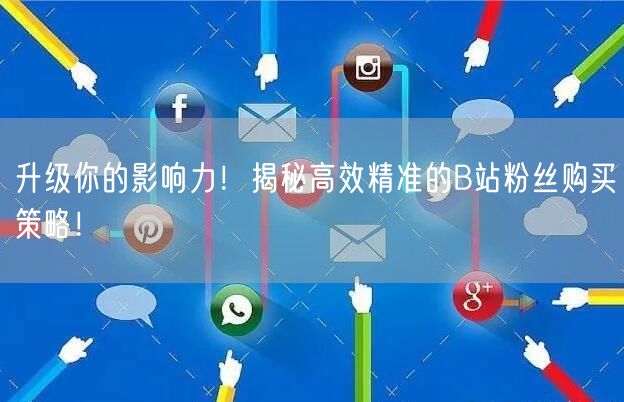 升级你的影响力！揭秘高效精准的B站粉丝购买策略！