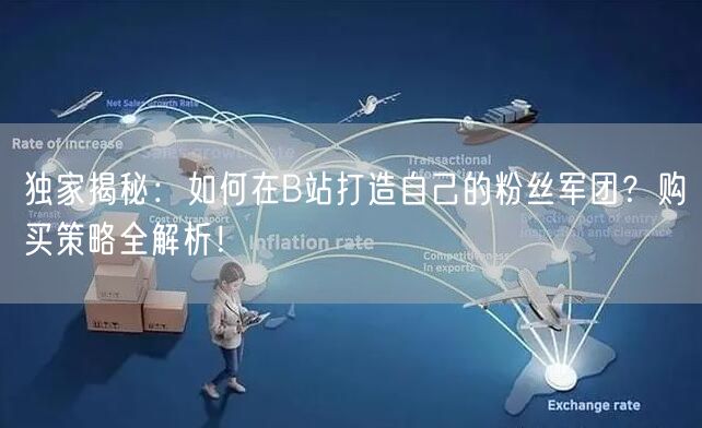 独家揭秘：如何在B站打造自己的粉丝军团？购买策略全解析！