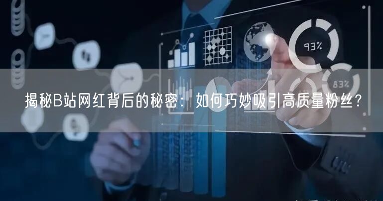 揭秘B站网红背后的秘密：如何巧妙吸引高质量粉丝？