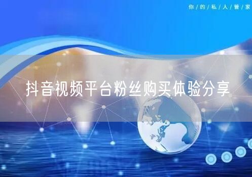 抖音视频平台粉丝购买体验分享