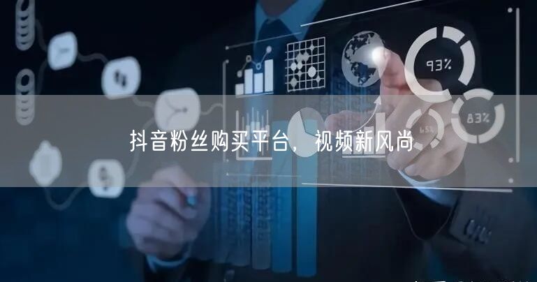 抖音粉丝购买平台，视频新风尚