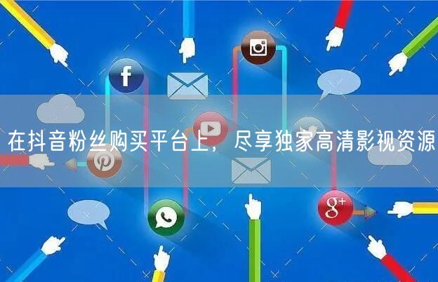 在抖音粉丝购买平台上，尽享独家高清影视资源