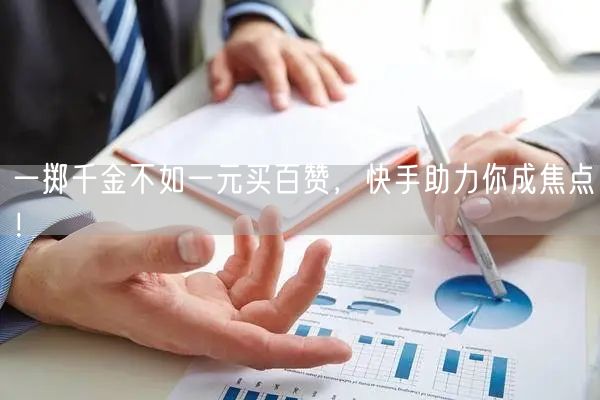 一掷千金不如一元买百赞，快手助力你成焦点！