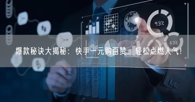 爆款秘诀大揭秘：快手一元购百赞，轻松点燃人气！