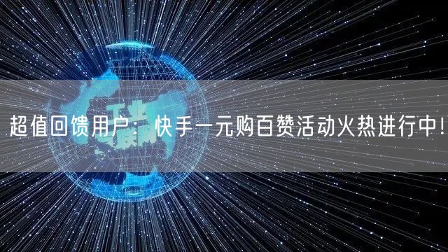 超值回馈用户：快手一元购百赞活动火热进行中！