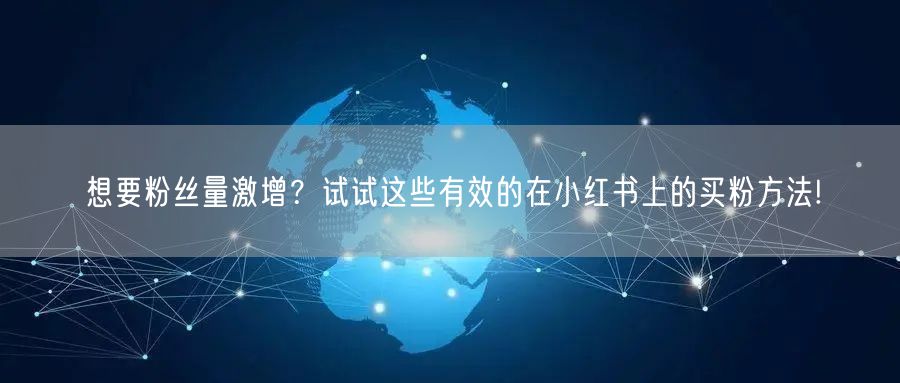 想要粉丝量激增？试试这些有效的在小红书上的买粉方法!