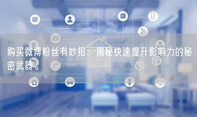 购买微博粉丝有妙招：揭秘快速提升影响力的秘密武器。