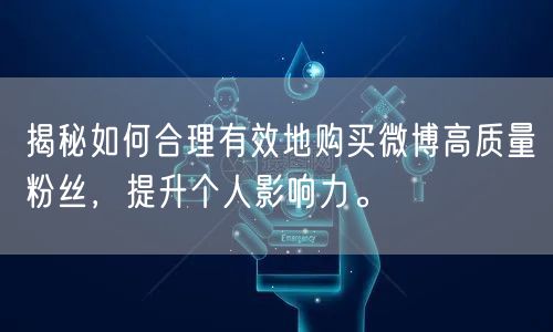揭秘如何合理有效地购买微博高质量粉丝，提升个人影响力。