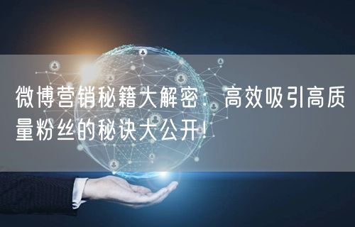 微博营销秘籍大解密：高效吸引高质量粉丝的秘诀大公开！