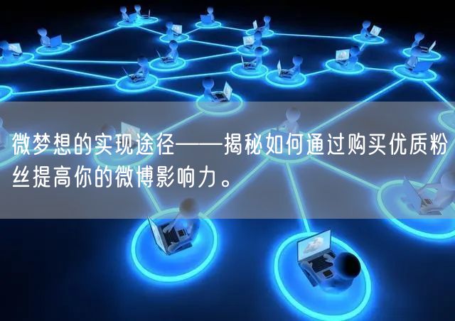 微梦想的实现途径——揭秘如何通过购买优质粉丝提高你的微博影响力。