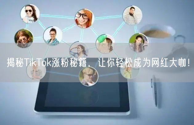 揭秘TikTok涨粉秘籍，让你轻松成为网红大咖！