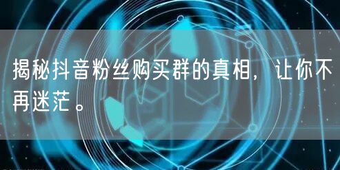 揭秘抖音粉丝购买群的真相，让你不再迷茫。