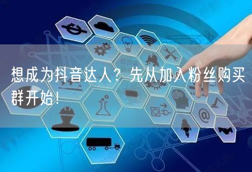 想成为抖音达人？先从加入粉丝购买群开始！
