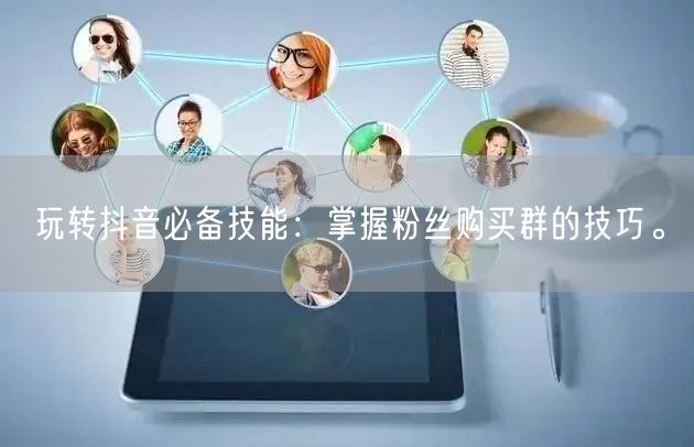 玩转抖音必备技能：掌握粉丝购买群的技巧。