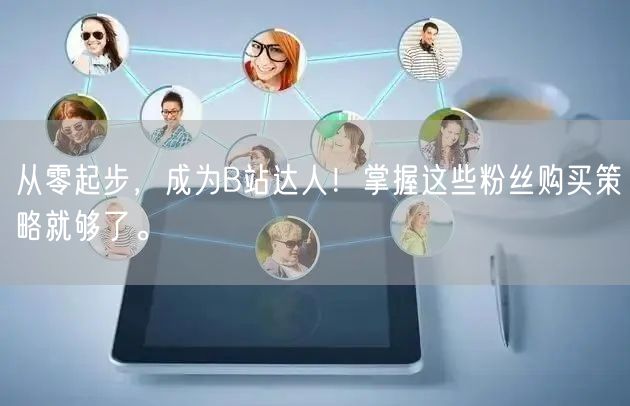 从零起步，成为B站达人！掌握这些粉丝购买策略就够了。
