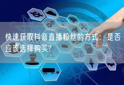 快速获取抖音直播粉丝的方式：是否应该选择购买?