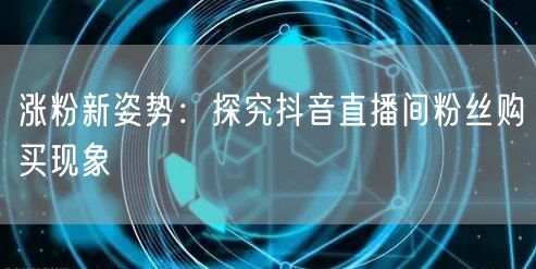 涨粉新姿势：探究抖音直播间粉丝购买现象