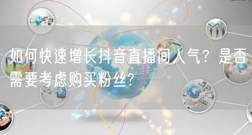 如何快速增长抖音直播间人气？是否需要考虑购买粉丝?
