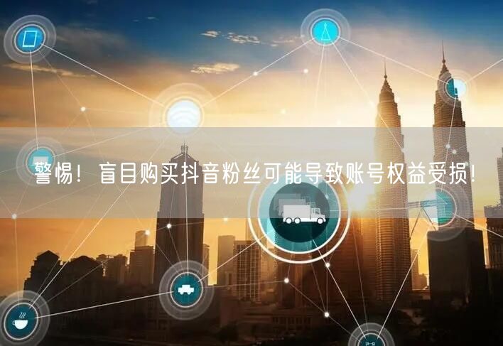 警惕！盲目购买抖音粉丝可能导致账号权益受损！