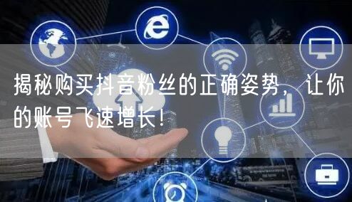 揭秘购买抖音粉丝的正确姿势，让你的账号飞速增长！