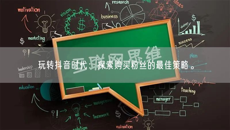 玩转抖音时代：探索购买粉丝的最佳策略。