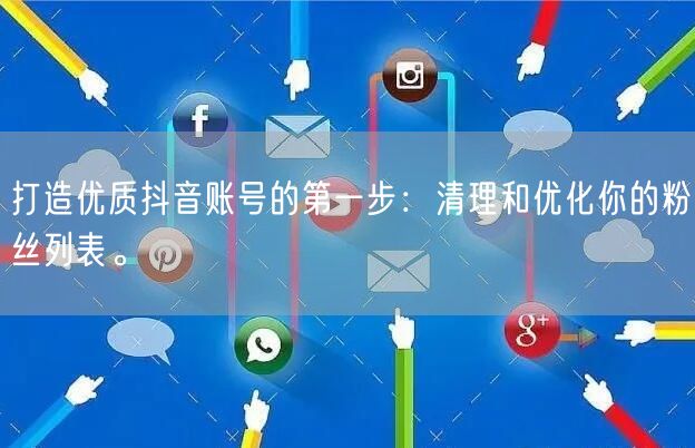 打造优质抖音账号的第一步：清理和优化你的粉丝列表。