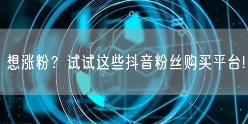 想涨粉？试试这些抖音粉丝购买平台!
