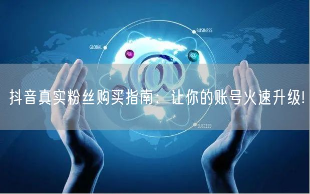 抖音真实粉丝购买指南：让你的账号火速升级!