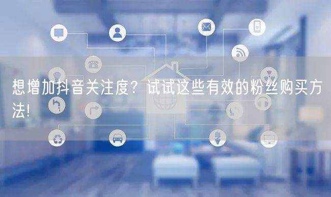 想增加抖音关注度？试试这些有效的粉丝购买方法!