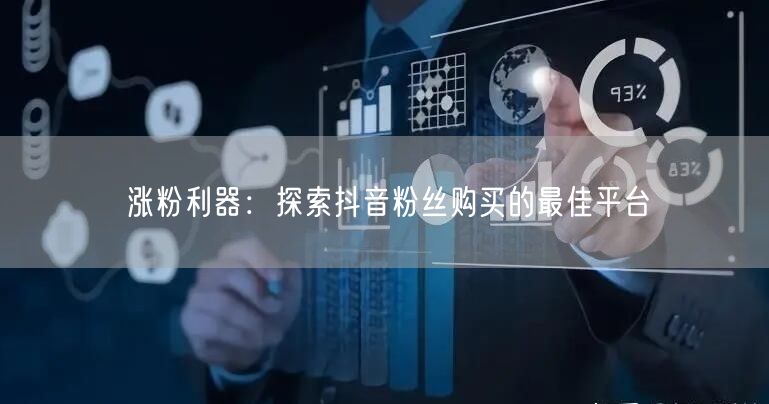 涨粉利器：探索抖音粉丝购买的最佳平台