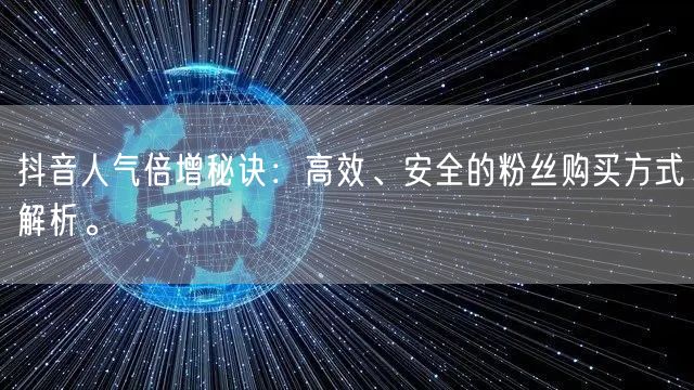 抖音人气倍增秘诀：高效、安全的粉丝购买方式解析。