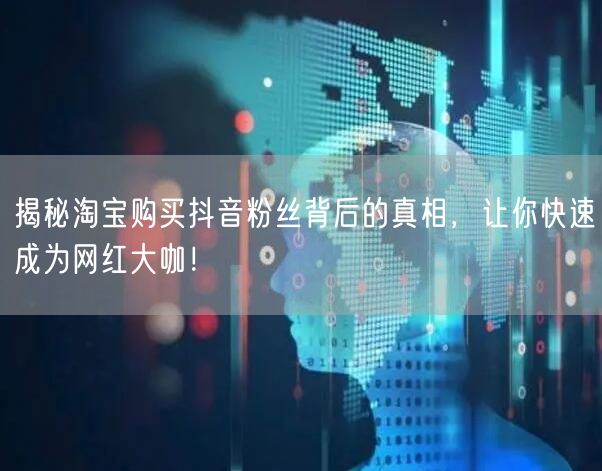 揭秘淘宝购买抖音粉丝背后的真相，让你快速成为网红大咖！