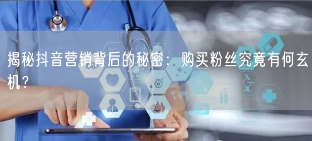揭秘抖音营销背后的秘密：购买粉丝究竟有何玄机？