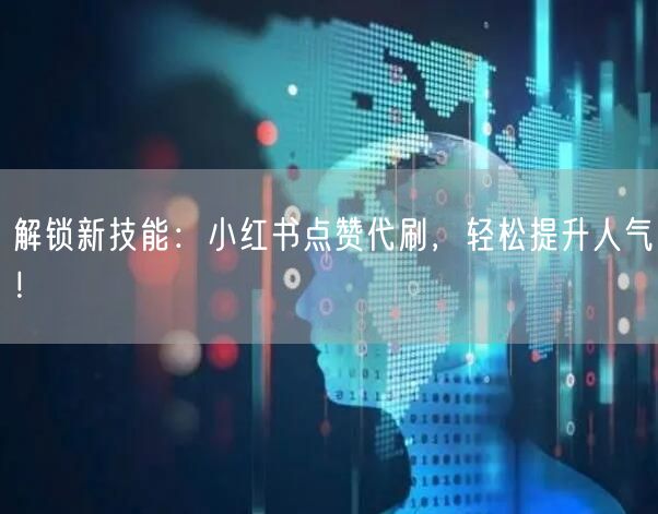 解锁新技能：小红书点赞代刷，轻松提升人气！