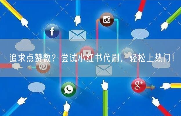 追求点赞数？尝试小红书代刷，轻松上热门！