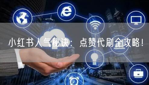 小红书人气秘诀：点赞代刷全攻略！