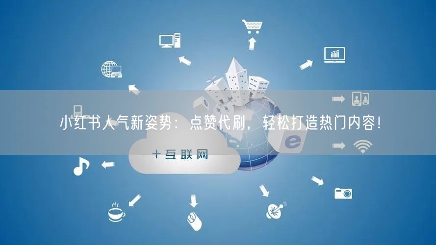 小红书人气新姿势：点赞代刷，轻松打造热门内容！