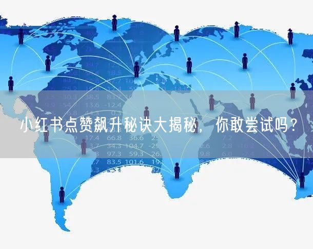 小红书点赞飙升秘诀大揭秘，你敢尝试吗？